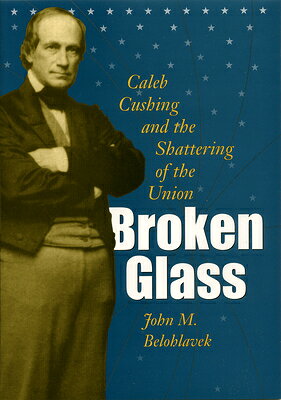 Broken Glass: Caleb Cushing and the Shattering of the Union BROKEN GLASS （Civil War in the North） [ Belohlavek ]