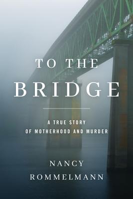 To the Bridge: A True Story of Motherhood and Murder TO THE BRIDGE [ Nancy Rommelmann ]