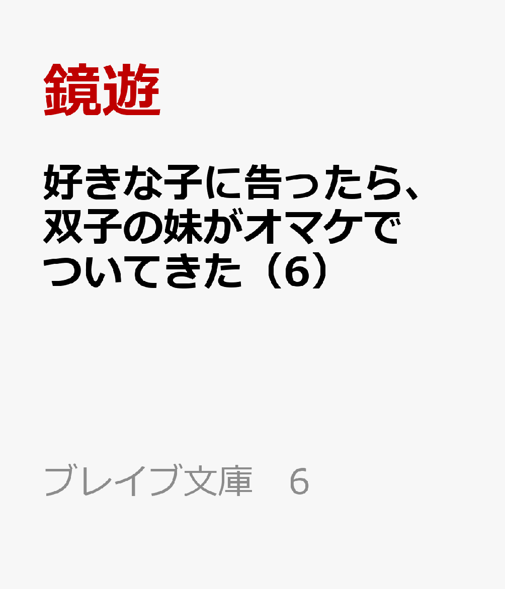 好きな子に告ったら、双子の妹がオマケでついてきた 6