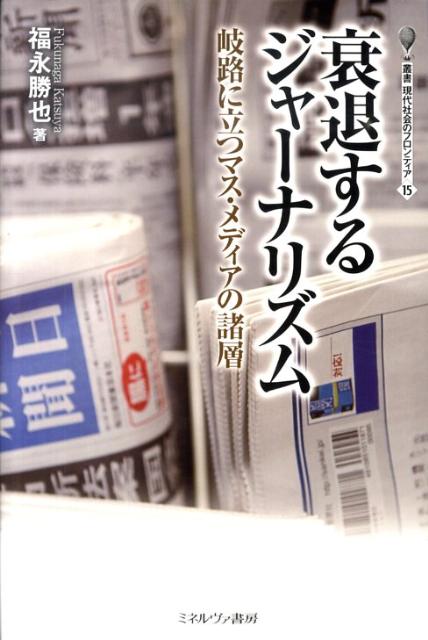 衰退するジャーナリズム 岐路に立つマス・メディアの諸層 （叢書・現代社会のフロンティア） [ 福永勝也 ]