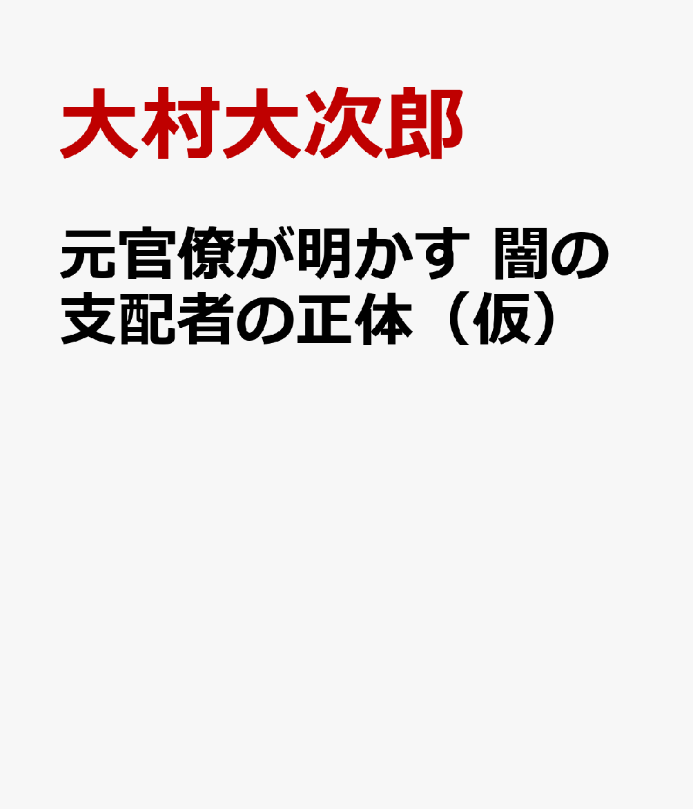 元官僚が明かす 闇の支配者の正体（仮）