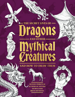 The Secret Lives of Dragons and Other Mythical Creatures: And How to Draw Them SECRET LIVES OF DRAGONS & OTHE 