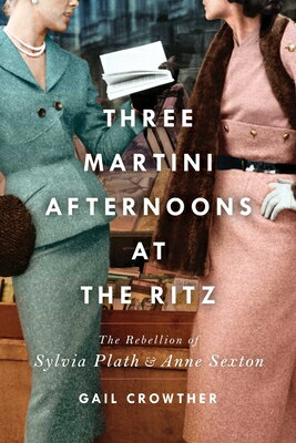 Three-Martini Afternoons at the Ritz: The Rebellion of Sylvia Plath & Anne Sexton 3-MARTINI AFTERNOONS AT THE RI [ Gail Crowther ]