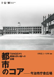 TANGEから建築を学ぶ者への出題　都市のコアー今治市庁舎広場 [ 川向正人＋IUW実行委員会 ]