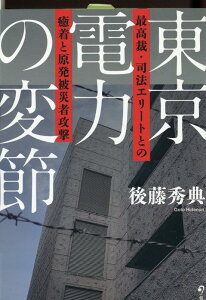 東京電力の変節 最高裁・司法エリートとの癒着と原発被害者攻撃 [ 後藤秀典 ]