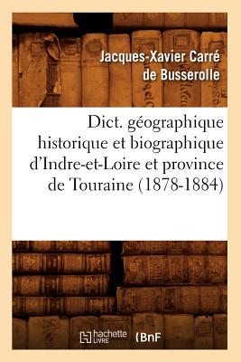 Dict. Gographique Historique Et Biographique d'Indre-Et-Loire Et Province de Touraine (1878-1884) FRE-DICT GEOGRAPHIQUE HISTORIQ （Histoire） [ Jacques-Xavier Carr de Busserolle ]