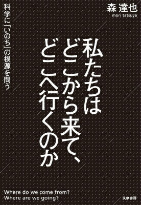 私たちはどこから来て、どこへ行くのか 科学に「いのち」の根源を問う