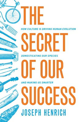 The Secret of Our Success: How Culture Is Driving Human Evolution, Domesticating Our Species, and Ma