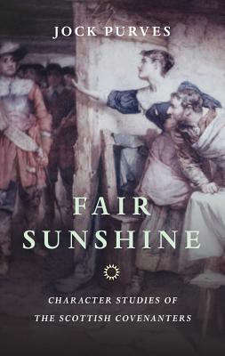 Fair Sunshine: Character Studies of the Scottish Covenanters FAIR SUNSHINE REV/E [ Jock Purves ]