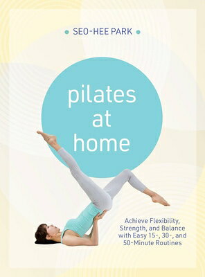 Pilates at Home: Achieve Flexibility, Strength, and Balance with Easy 15-, 30- And 50-Minute Routine PILATES AT HOME [ Seo-Hee Park ]