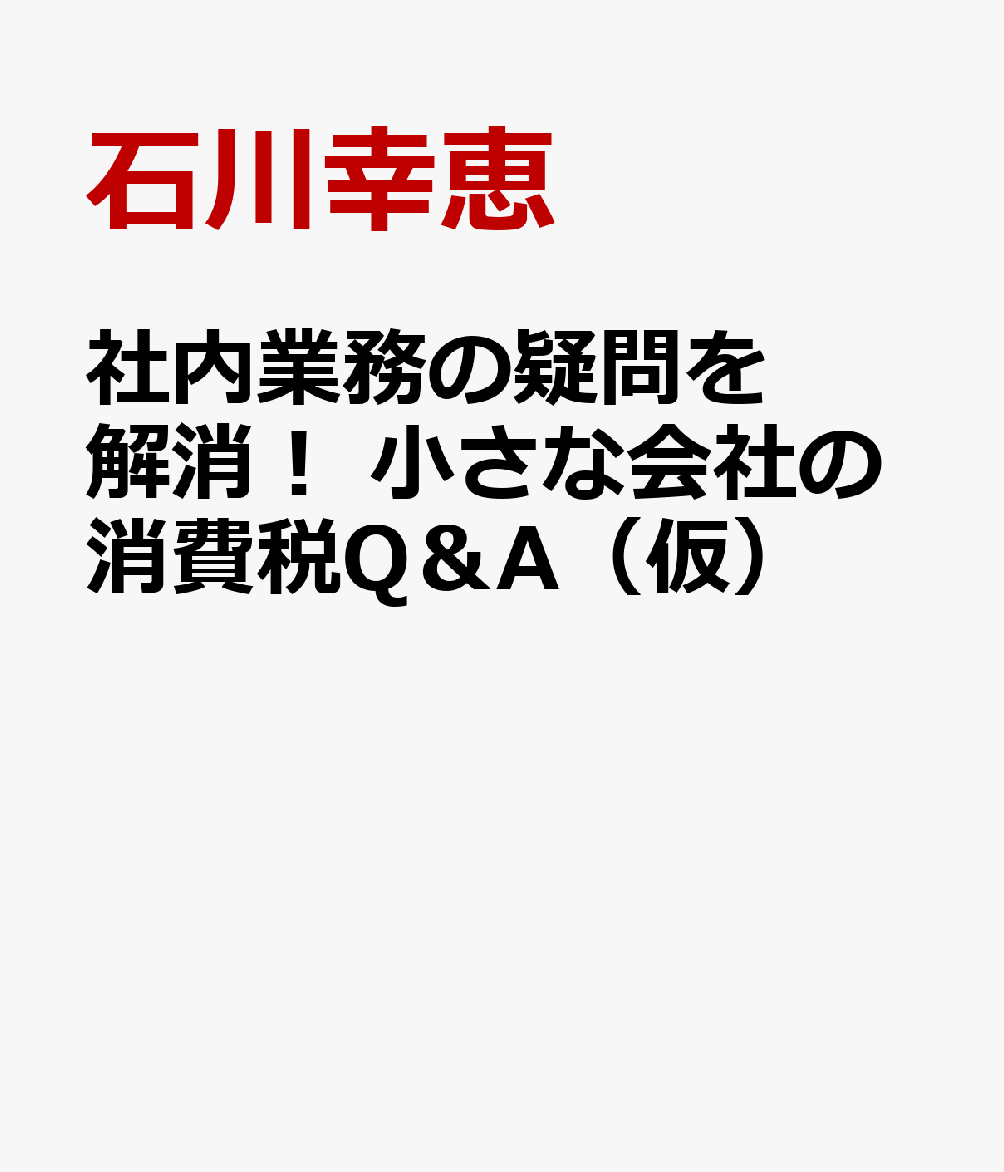 社内業務の疑問を解消！ 小さな会社の消費税Q＆A（仮）