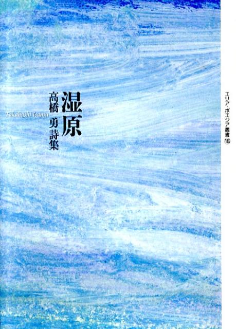 湿原 高橋勇詩集 （エリア・ポエジア叢書） [ 高橋勇 ]