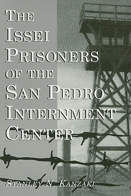 The Issei Prisoners of the San Pedro Internment Center ISSEI PRISONERS OF THE SAN PED [ Stanley N. Kanzaki ]