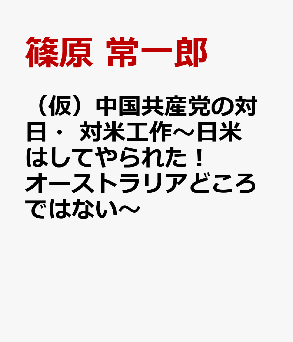 （仮）中国共産党の対日・対米工作〜日米はしてやられた！　オーストラリアどころではない〜