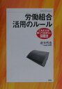 労働組合活用のル-ル （これだけは知っておきたい労働法） [ 道幸哲也 ]