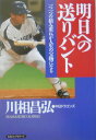 明日への送りバント 一つ一つの積み重ねが人生の宝物になる 川相昌弘