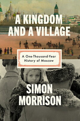 A Kingdom and a Village: A One-Thousand-Year History of Moscow KINGDOM & A VILLAGE 