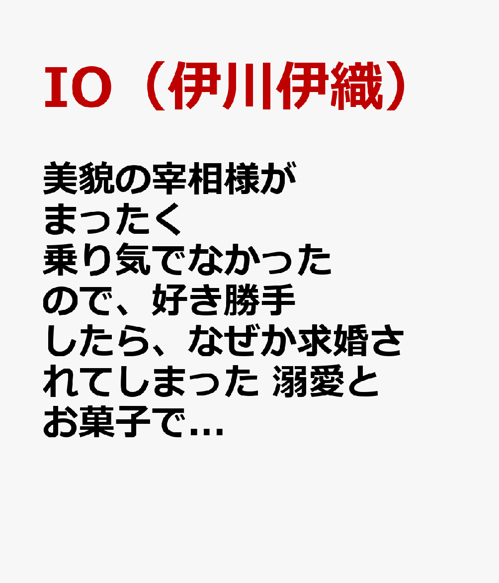 美貌の宰相様がまったく乗り気でなかったので、好き勝手したら、なぜか求婚されてしまった 溺愛とお菓子でお腹いっぱい 第1巻 表紙