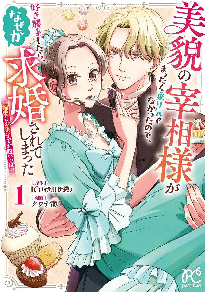 美貌の宰相様がまったく乗り気でなかったので、好き勝手したら、なぜか求婚されてしまった　溺愛とお菓子でお腹いっぱい 1巻