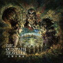 OCTOPATH TRAVELER 大陸の覇者 Original Soundtrack 西木康智