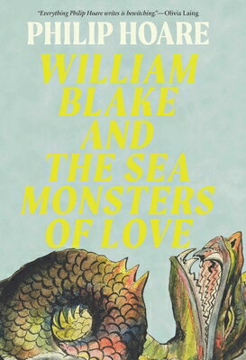 William Blake and the Sea Monsters of Love: Art, Poetry, and the Imagining of a New World WILLIAM BLAKE & THE SEA MONSTE [ Philip Hoare ]