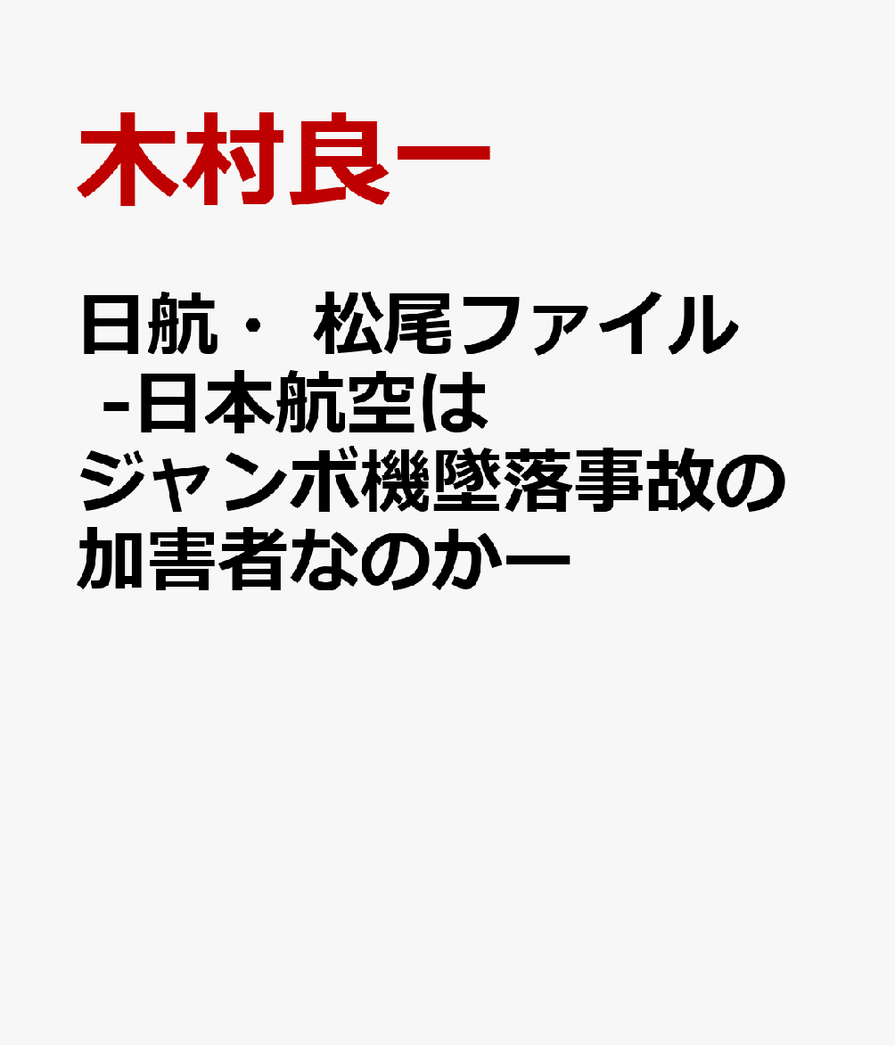 日航・松尾ファイル　-日本航空はジャンボ機墜落事故の加害者なのかー