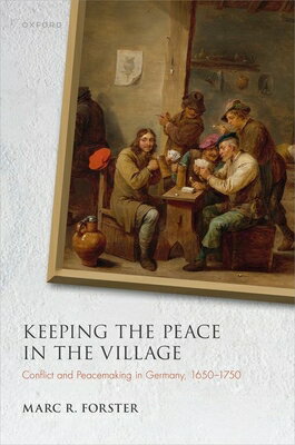 Keeping the Peace in the Village: Conflict and Peacemaking in Germany, 1650-1750 KEEPING THE PEACE IN THE VILLA （Studies in German History） [ Marc R. Forster ]