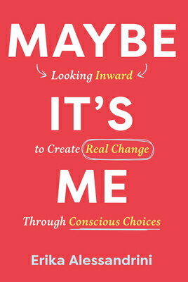 Maybe It's Me: Looking Inward to Create Real Change Through Conscious Choices MAYBE ITS ME LOOKING INWARD TO [ Erika Alessandrini ]