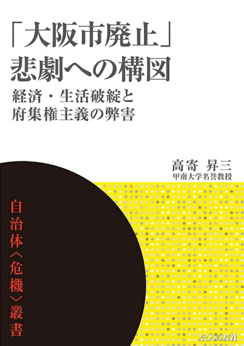 「大阪市廃止」悲劇への構図ー経済・生活破綻と府集権主義の弊害 [ 高寄昇三 ]