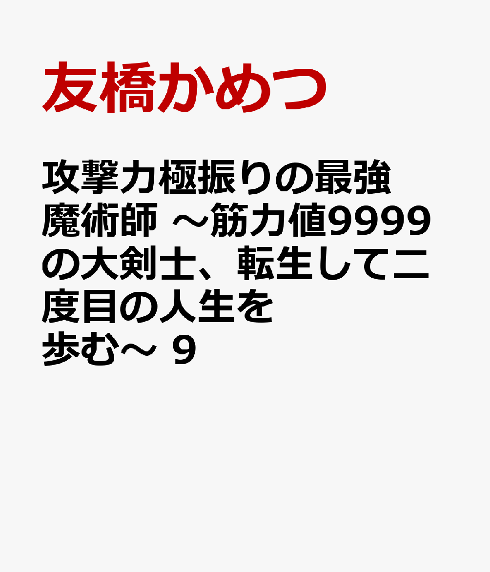 攻撃力極振りの最強魔術師　〜筋力値9999の大剣士、転生して二度目の人生を歩む〜　9