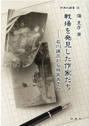 戦場を発見した作家たち 石川達三から林芙美子へ （新典社選書） [ 蒲豊彦 ]