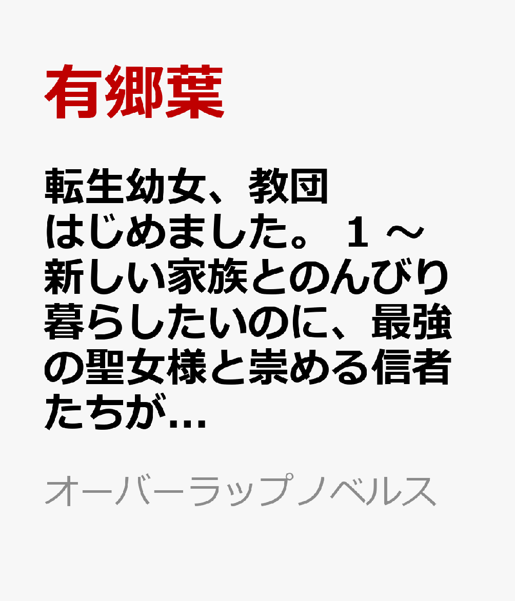 転生幼女、教団はじめました。 1　〜新しい家族とのんびり暮らしたいのに、最強の聖女様と崇める信者たちが放っておいてくれません。世界を救うとか本気ですか？〜
