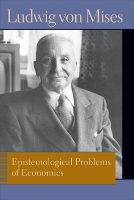 Epistemological Problems of Economics. Ludwig Von Mises EPISTEMOLOGICAL PROBLEMS OF EC （Liberty Fund Library of the Works of Ludwig Von Mises） 