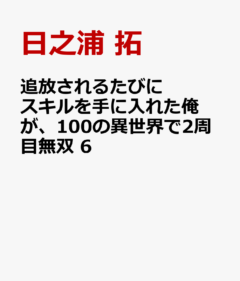 追放されるたびにスキルを手に入れた俺が、100の異世界で2周目無双 6
