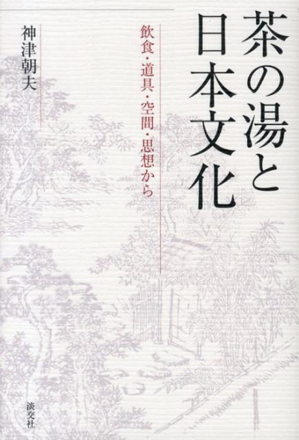 茶の湯と日本文化 飲食・道具・空間・思想から [ 神津朝夫 ]