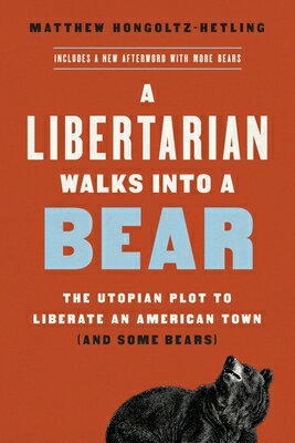 A Libertarian Walks Into a Bear: The Utopian Plot to Liberate an American Town (and Some Bears) LIBERTARIAN WALKS INTO A BEAR [ Matthew Hongoltz-Hetling ]