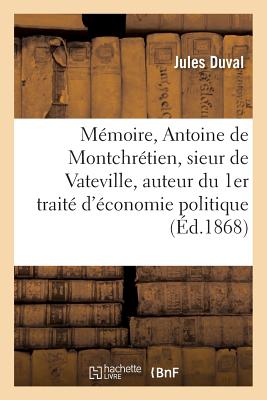 Mmoire Sur Antoine de Montchrtien, Sieur de Vateville, Auteur Du 1er Trait d'conomie Politique