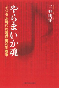 やらまいか魂 デジタル時代の著作権20年戦争 （文藝春秋企画出版） [ 三野 明洋 ]