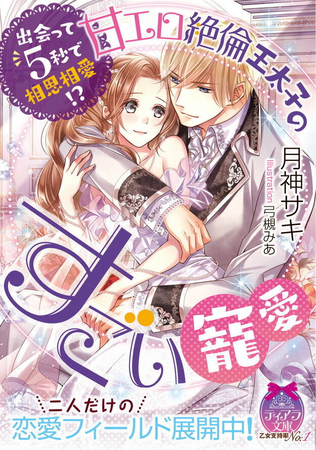 出会って5秒で相思相愛！？　甘エロ絶倫王太子のすごい寵愛 （ティアラ文庫） [ 月神 サキ ]