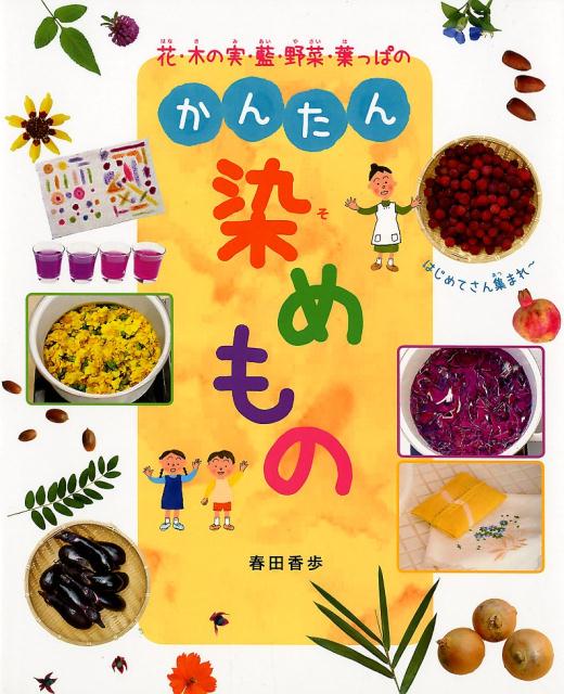 花・木の実・藍・野菜・葉っぱのかんたん染めもの [ 春田香歩 ]