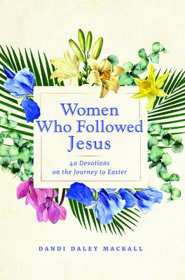 Women Who Followed Jesus: 40 Devotions on the Journey to Easter WOMEN WHO FOLLOWED JESUS 