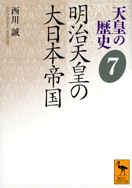 天皇の歴史7 明治天皇の大日本帝国 講談社学術文庫 [ 西川 誠 ]