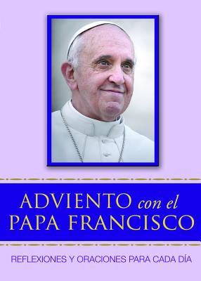 Adviento con el Papa Francisco: Reflexiones y Oraciones Para Cada Dia SPA-ADVIENTO CON EL PAPA FRANC 