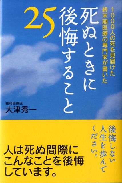 死ぬときに後悔すること25 1000人の死を見届けた終末期医療の専門家が書いた [ 大津秀一 ]