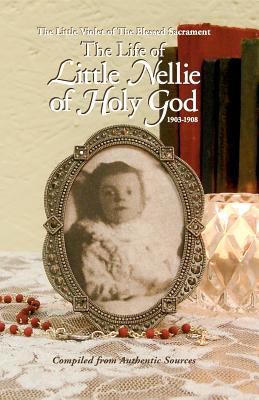 The Life of Little Nellie of Holy God: The Little Violet of the Blessed Sacrament (1903-1908) LIFE OF LITTLE NELLIE OF HOLY 