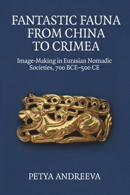 Fantastic Fauna from China to Crimea: Image-Making in Eurasian Nomadic Societies, 700 Bce-500 CE FANTASTIC FAUNA FROM CHINA TO [ Petya Andreeva ]