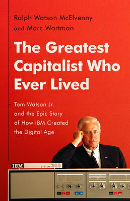 The Greatest Capitalist Who Ever Lived: Tom Watson Jr. and the Epic Story of How IBM Created the Dig GREATEST CAPITALIST WHO EVER L [ Ralph Watson McElvenny ] 1
