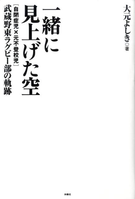 一緒に見上げた空 「自閉症児×元不登校児」武蔵野東ラグビー部の軌跡 [ 大元よしき ]