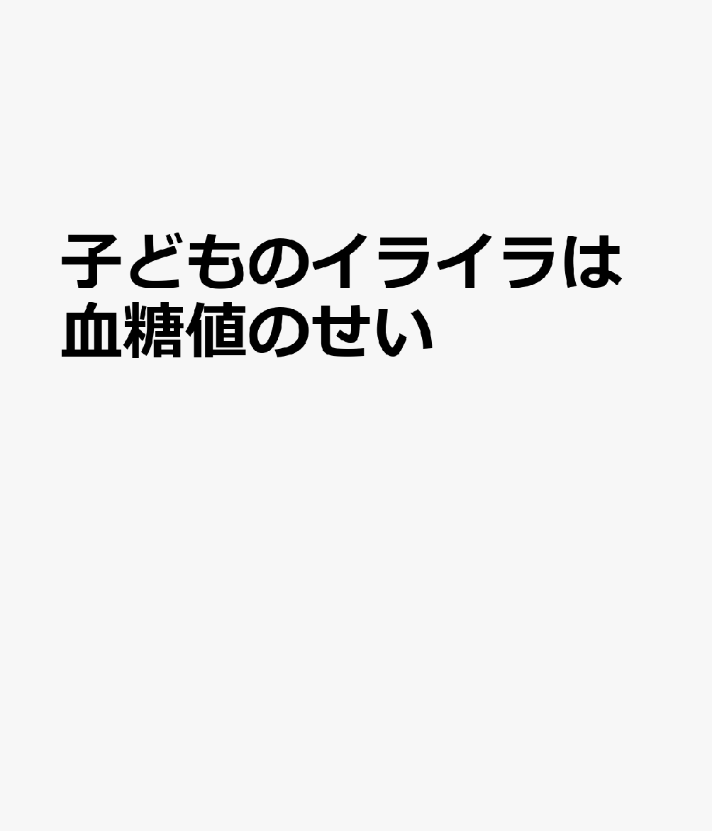 子どものイライラを改善する新しい食べ方 問題は「育て方」じゃなくて血糖値かも？