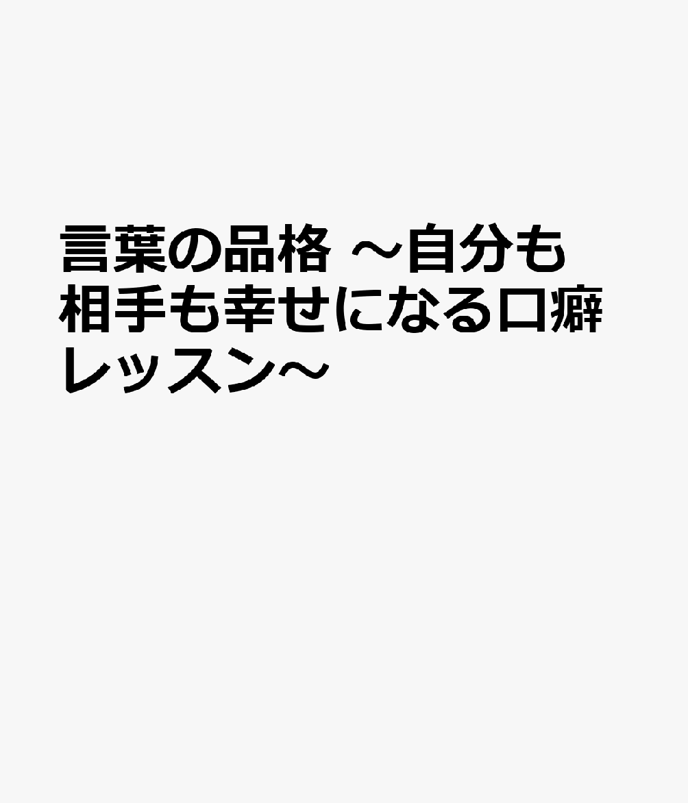 言葉の品格 〜自分も相手も幸せになる口癖レッスン〜